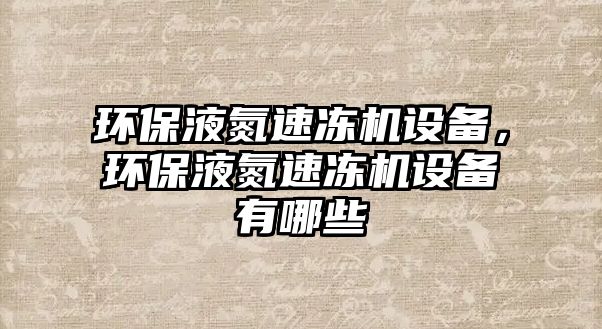 環(huán)保液氮速凍機(jī)設(shè)備，環(huán)保液氮速凍機(jī)設(shè)備有哪些