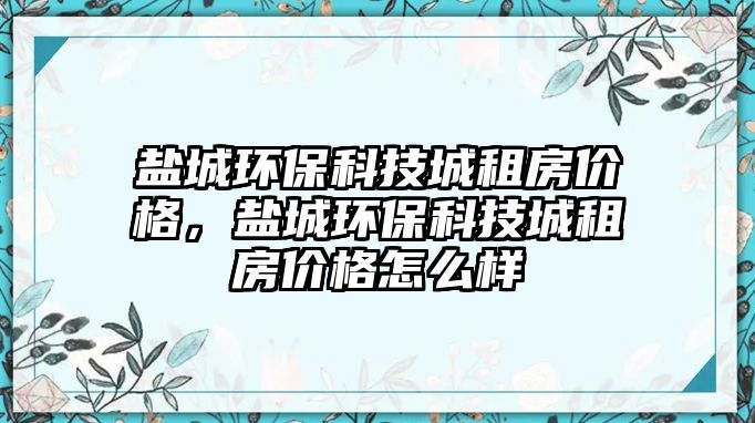 鹽城環(huán)保科技城租房?jī)r(jià)格，鹽城環(huán)?？萍汲亲夥?jī)r(jià)格怎么樣