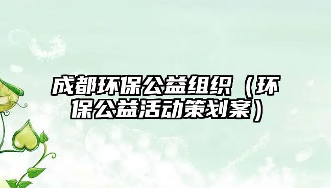 成都環(huán)保公益組織（環(huán)保公益活動策劃案）