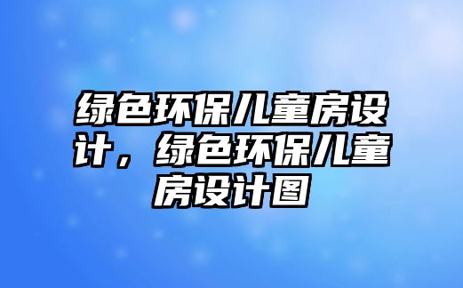綠色環(huán)保兒童房設(shè)計，綠色環(huán)保兒童房設(shè)計圖