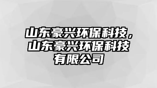 山東豪興環(huán)?？萍?，山東豪興環(huán)?？萍加邢薰?/> 
									</a>
									<h4 class=