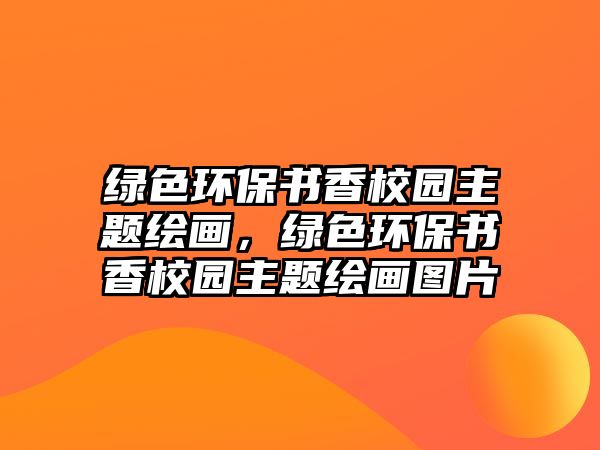 綠色環(huán)保書(shū)香校園主題繪畫(huà)，綠色環(huán)保書(shū)香校園主題繪畫(huà)圖片