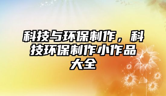 科技與環(huán)保制作，科技環(huán)保制作小作品大全