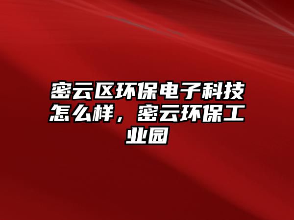 密云區(qū)環(huán)保電子科技怎么樣，密云環(huán)保工業(yè)園