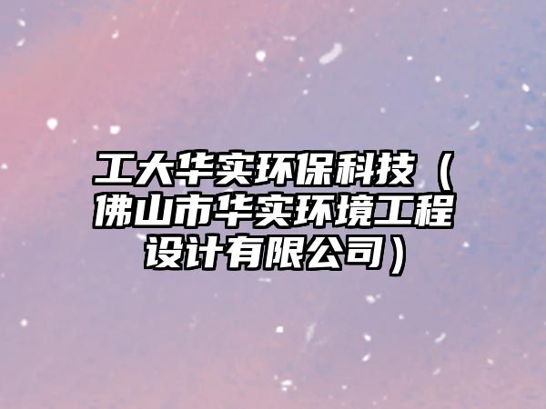 工大華實環(huán)?？萍迹ǚ鹕绞腥A實環(huán)境工程設(shè)計有限公司）