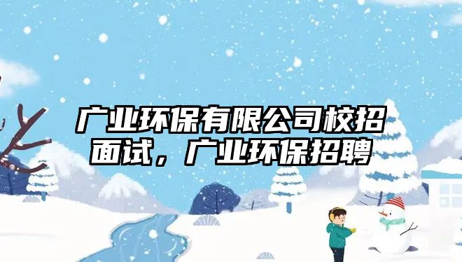 廣業(yè)環(huán)保有限公司校招面試，廣業(yè)環(huán)保招聘