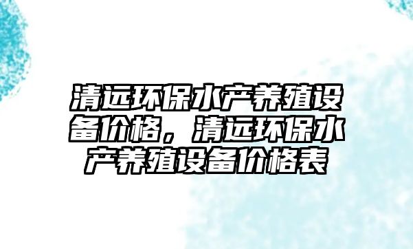 清遠(yuǎn)環(huán)保水產(chǎn)養(yǎng)殖設(shè)備價(jià)格，清遠(yuǎn)環(huán)保水產(chǎn)養(yǎng)殖設(shè)備價(jià)格表