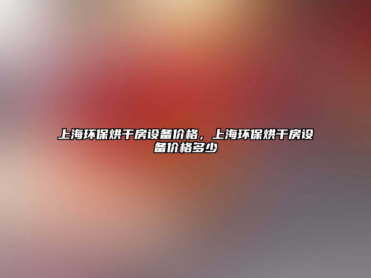 上海環(huán)保烘干房設(shè)備價格，上海環(huán)保烘干房設(shè)備價格多少