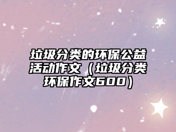 垃圾分類的環(huán)保公益活動(dòng)作文（垃圾分類環(huán)保作文600）