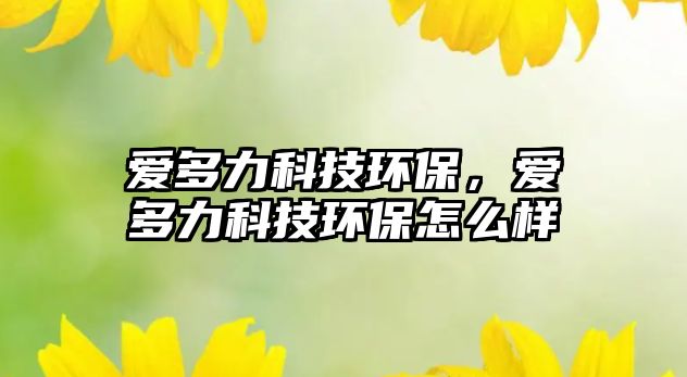 愛多力科技環(huán)保，愛多力科技環(huán)保怎么樣