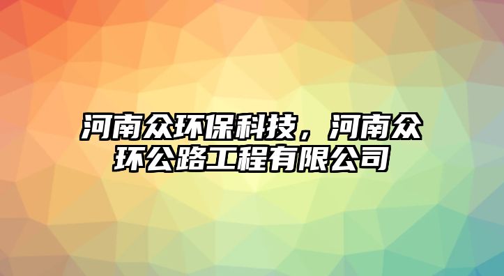 河南眾環(huán)?？萍?，河南眾環(huán)公路工程有限公司