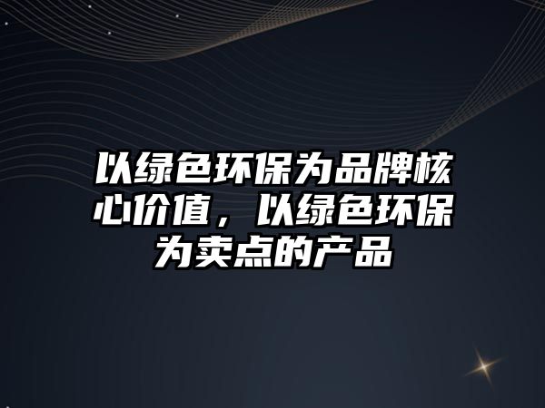 以綠色環(huán)保為品牌核心價值，以綠色環(huán)保為賣點(diǎn)的產(chǎn)品