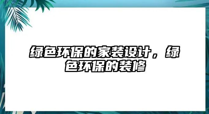 綠色環(huán)保的家裝設(shè)計，綠色環(huán)保的裝修