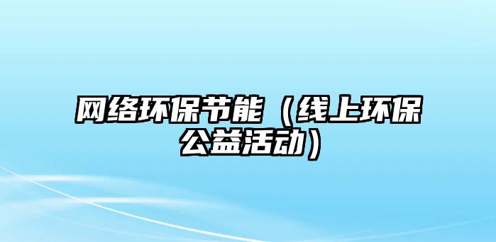 網(wǎng)絡環(huán)保節(jié)能（線上環(huán)保公益活動）