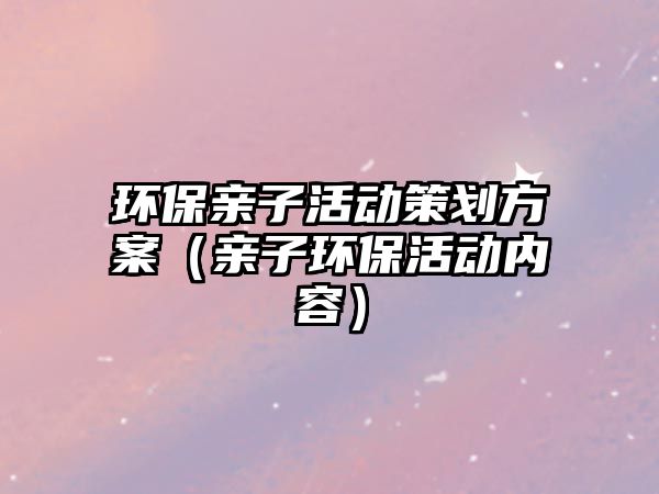 環(huán)保親子活動策劃方案（親子環(huán)?；顒觾?nèi)容）