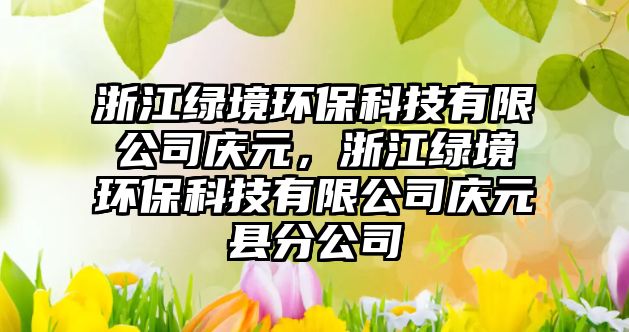 浙江綠境環(huán)?？萍加邢薰緫c元，浙江綠境環(huán)?？萍加邢薰緫c元縣分公司