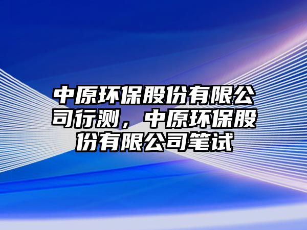 中原環(huán)保股份有限公司行測，中原環(huán)保股份有限公司筆試