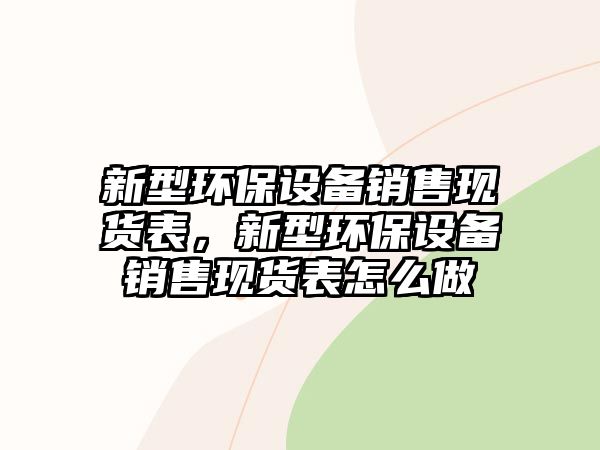 新型環(huán)保設(shè)備銷售現(xiàn)貨表，新型環(huán)保設(shè)備銷售現(xiàn)貨表怎么做