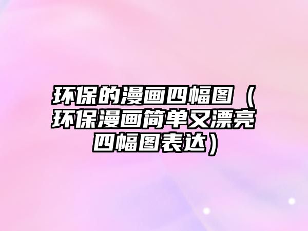 環(huán)保的漫畫四幅圖（環(huán)保漫畫簡單又漂亮四幅圖表達）