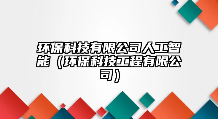 環(huán)?？萍加邢薰救斯ぶ悄埽ōh(huán)?？萍脊こ逃邢薰荆? class=