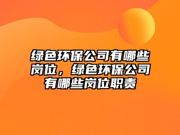 綠色環(huán)保公司有哪些崗位，綠色環(huán)保公司有哪些崗位職責(zé)