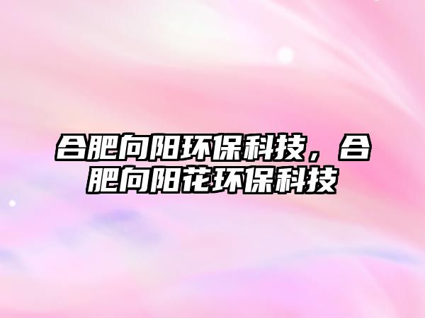 合肥向陽環(huán)?？萍?，合肥向陽花環(huán)保科技