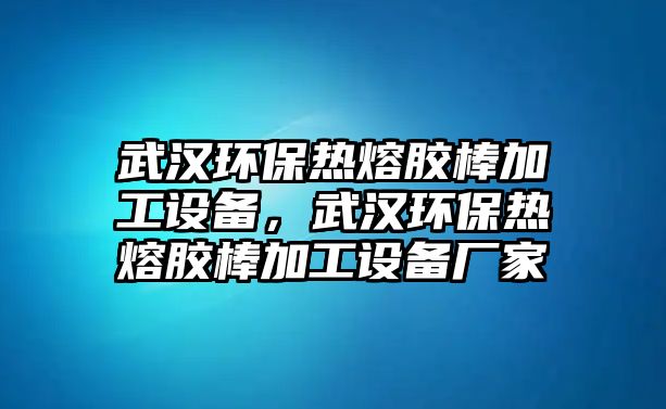 武漢環(huán)保熱熔膠棒加工設(shè)備，武漢環(huán)保熱熔膠棒加工設(shè)備廠家