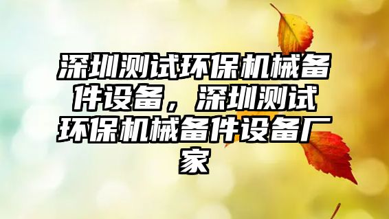 深圳測試環(huán)保機械備件設(shè)備，深圳測試環(huán)保機械備件設(shè)備廠家