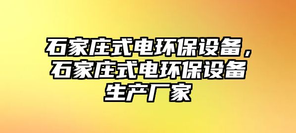 石家莊式電環(huán)保設(shè)備，石家莊式電環(huán)保設(shè)備生產(chǎn)廠家