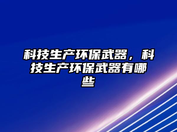 科技生產(chǎn)環(huán)保武器，科技生產(chǎn)環(huán)保武器有哪些