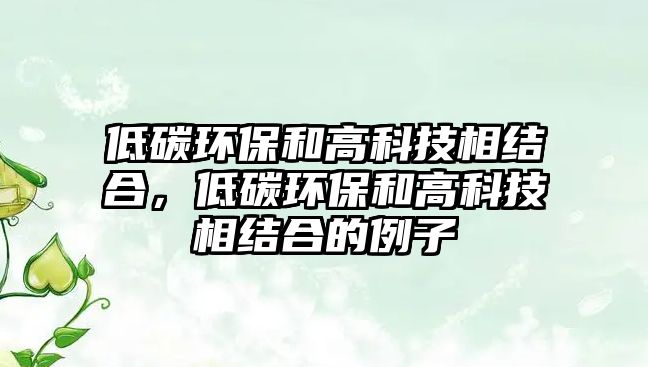 低碳環(huán)保和高科技相結(jié)合，低碳環(huán)保和高科技相結(jié)合的例子
