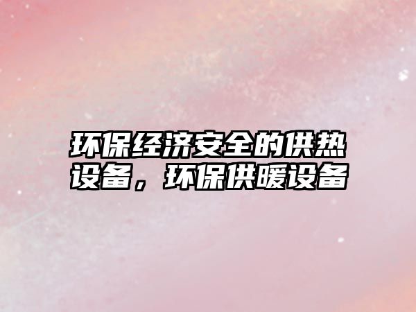 環(huán)保經(jīng)濟(jì)安全的供熱設(shè)備，環(huán)保供暖設(shè)備