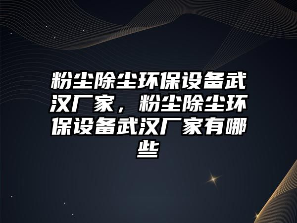 粉塵除塵環(huán)保設(shè)備武漢廠(chǎng)家，粉塵除塵環(huán)保設(shè)備武漢廠(chǎng)家有哪些