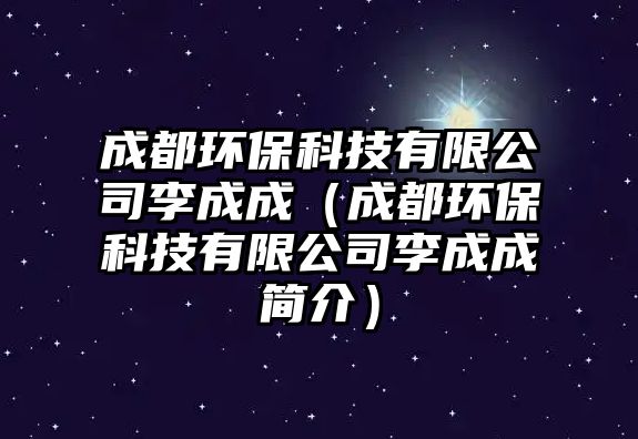 成都環(huán)保科技有限公司李成成（成都環(huán)?？萍加邢薰纠畛沙珊?jiǎn)介）