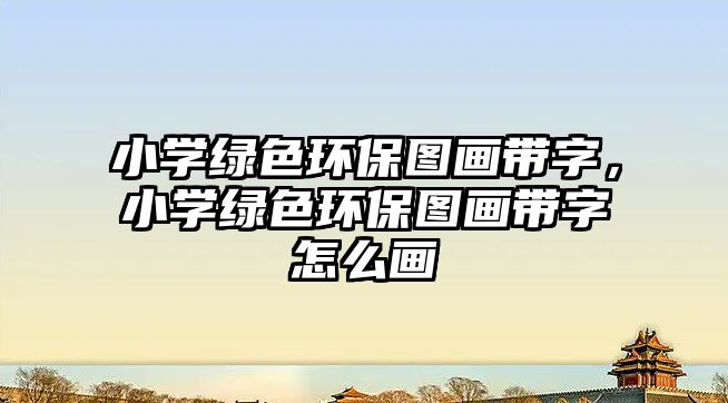 小學(xué)綠色環(huán)保圖畫帶字，小學(xué)綠色環(huán)保圖畫帶字怎么畫