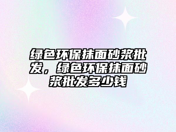 綠色環(huán)保抹面砂漿批發(fā)，綠色環(huán)保抹面砂漿批發(fā)多少錢