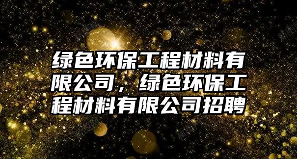 綠色環(huán)保工程材料有限公司，綠色環(huán)保工程材料有限公司招聘