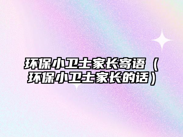 環(huán)保小衛(wèi)士家長(zhǎng)寄語（環(huán)保小衛(wèi)士家長(zhǎng)的話）