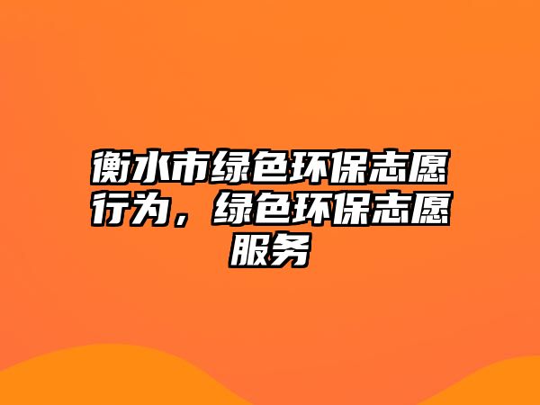 衡水市綠色環(huán)保志愿行為，綠色環(huán)保志愿服務(wù)