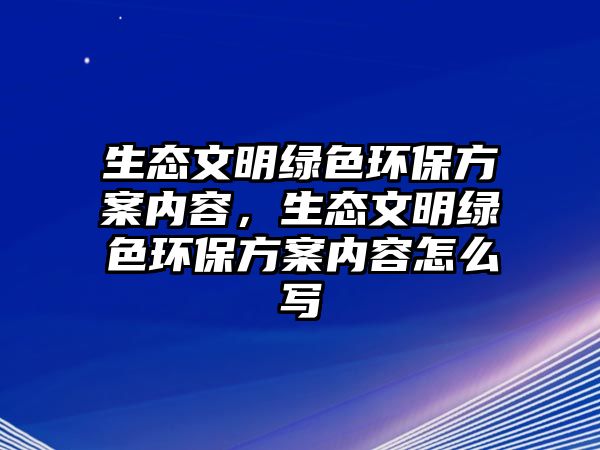 生態(tài)文明綠色環(huán)保方案內(nèi)容，生態(tài)文明綠色環(huán)保方案內(nèi)容怎么寫