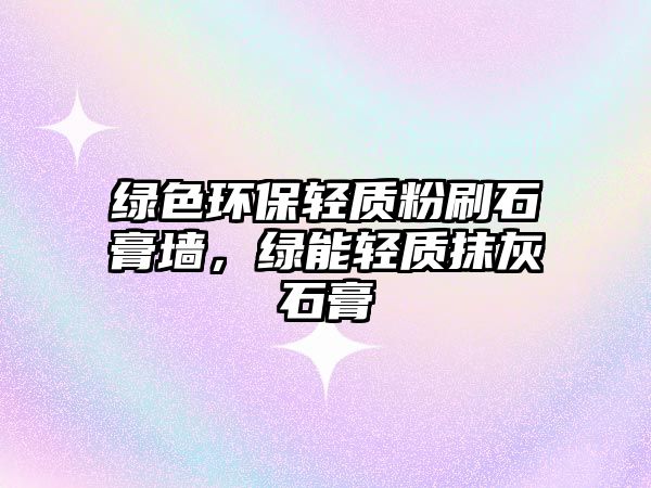 綠色環(huán)保輕質(zhì)粉刷石膏墻，綠能輕質(zhì)抹灰石膏