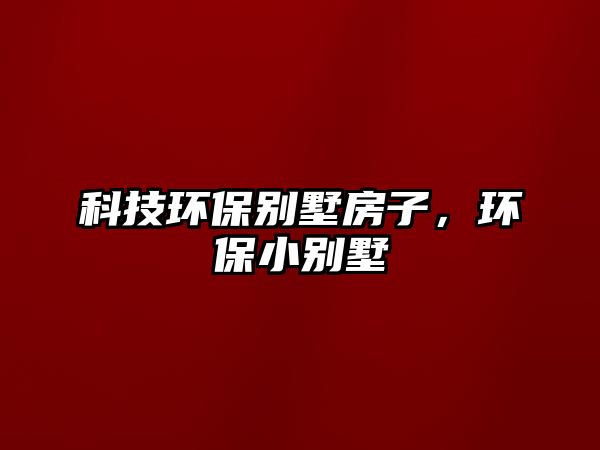 科技環(huán)保別墅房子，環(huán)保小別墅