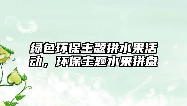 綠色環(huán)保主題拼水果活動，環(huán)保主題水果拼盤