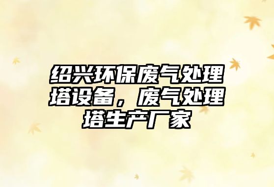 紹興環(huán)保廢氣處理塔設備，廢氣處理塔生產廠家
