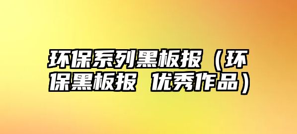 環(huán)保系列黑板報(bào)（環(huán)保黑板報(bào) 優(yōu)秀作品）