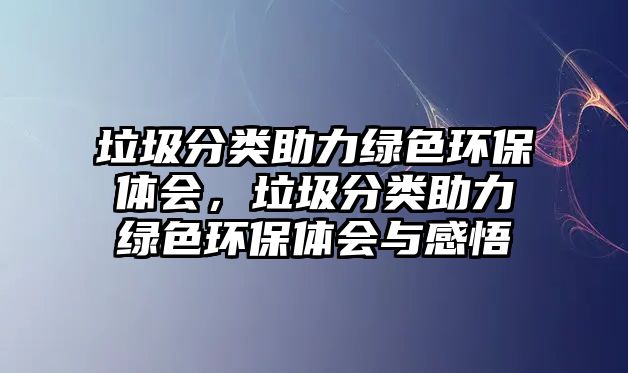 垃圾分類助力綠色環(huán)保體會(huì)，垃圾分類助力綠色環(huán)保體會(huì)與感悟