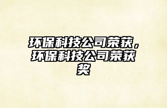 環(huán)?？萍脊緲s獲，環(huán)?？萍脊緲s獲獎(jiǎng)