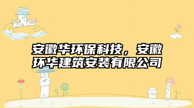 安徽華環(huán)?？萍?，安徽環(huán)華建筑安裝有限公司