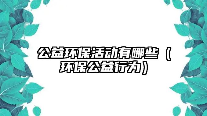 公益環(huán)?；顒佑心男ōh(huán)保公益行為）