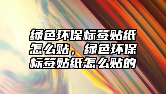 綠色環(huán)保標(biāo)簽貼紙怎么貼，綠色環(huán)保標(biāo)簽貼紙怎么貼的